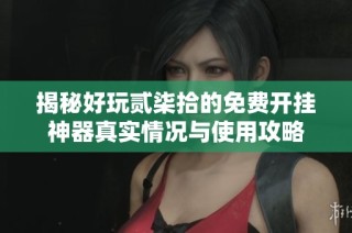 揭秘好玩贰柒拾的免费开挂神器真实情况与使用攻略