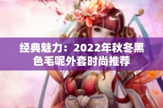 经典魅力：2022年秋冬黑色毛呢外套时尚推荐