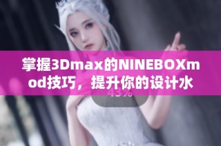 掌握3Dmax的NINEBOXmod技巧，提升你的设计水平