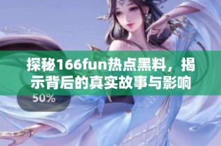 探秘166fun热点黑料，揭示背后的真实故事与影响