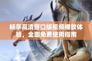 畅享高清窗口版视频播放体验，全面免费使用指南