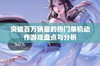 突破百万销量的热门单机动作游戏盘点与分析