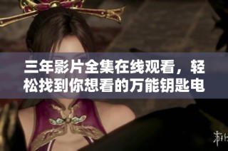 三年影片全集在线观看，轻松找到你想看的万能钥匙电影