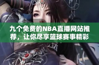 九个免费的NBA直播网站推荐，让你尽享篮球赛事精彩时刻