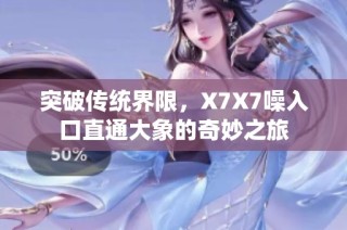 突破传统界限，X7X7噪入口直通大象的奇妙之旅
