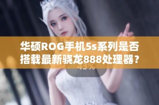 华硕ROG手机5s系列是否搭载最新骁龙888处理器？