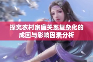 探究农村家庭关系复杂化的成因与影响因素分析