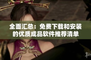 全面汇总：免费下载和安装的优质成品软件推荐清单