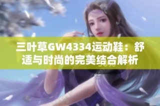 三叶草GW4334运动鞋：舒适与时尚的完美结合解析