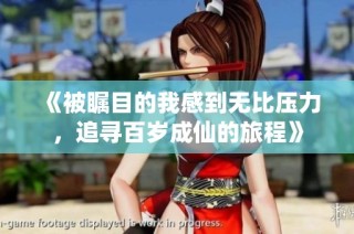 《被瞩目的我感到无比压力，追寻百岁成仙的旅程》