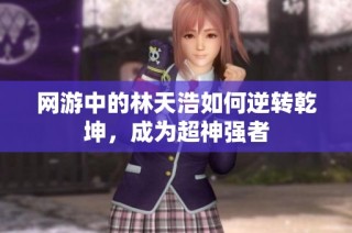 网游中的林天浩如何逆转乾坤，成为超神强者