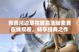 青青河边草完整高清版免费在线观看，畅享经典之作