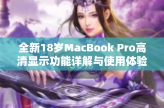 全新18岁MacBook Pro高清显示功能详解与使用体验分享