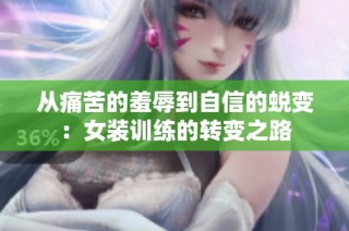 从痛苦的羞辱到自信的蜕变：女装训练的转变之路