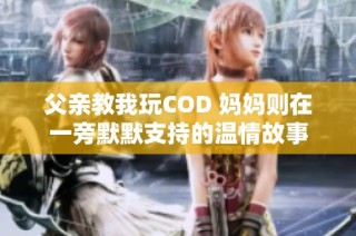 父亲教我玩COD 妈妈则在一旁默默支持的温情故事