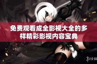 免费观看成全影视大全的多样精彩影视内容宝典