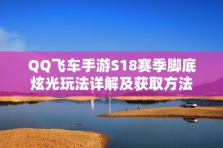 QQ飞车手游S18赛季脚底炫光玩法详解及获取方法