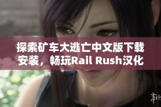 探索矿车大逃亡中文版下载安装，畅玩Rail Rush汉化版游戏乐趣