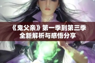 《鬼父亲》第一季到第三季全新解析与感悟分享