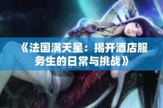 《法国满天星：揭开酒店服务生的日常与挑战》