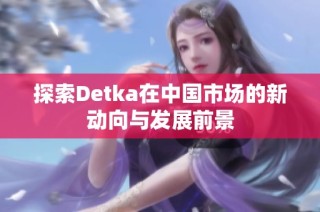 探索Detka在中国市场的新动向与发展前景