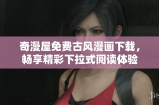 奇漫屋免费古风漫画下载，畅享精彩下拉式阅读体验