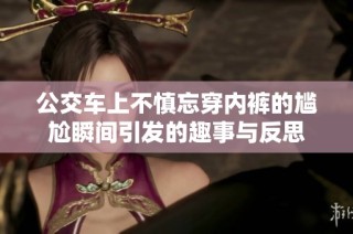 公交车上不慎忘穿内裤的尴尬瞬间引发的趣事与反思