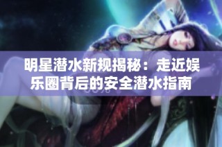 明星潜水新规揭秘：走近娱乐圈背后的安全潜水指南