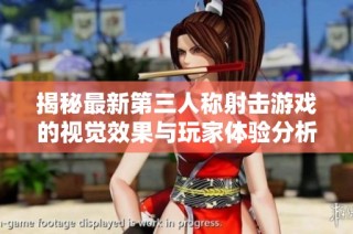 揭秘最新第三人称射击游戏的视觉效果与玩家体验分析
