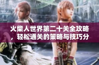 火柴人世界第二十关全攻略，轻松通关的策略与技巧分享