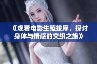 《观看电影生殖按摩，探讨身体与情感的交织之旅》