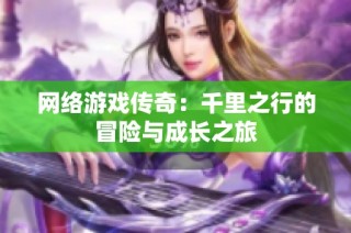 网络游戏传奇：千里之行的冒险与成长之旅