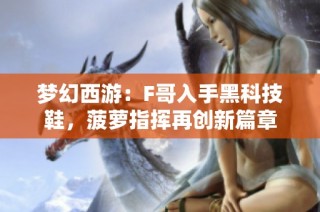 梦幻西游：F哥入手黑科技鞋，菠萝指挥再创新篇章