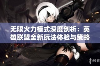 无限火力模式深度剖析：英雄联盟全新玩法体验与策略解析