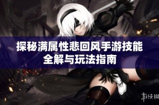 探秘满属性悲回风手游技能全解与玩法指南