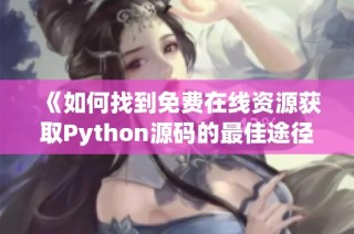 《如何找到免费在线资源获取Python源码的最佳途径》