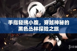 手指轻拂小腹，穿越神秘的黑色丛林探险之旅
