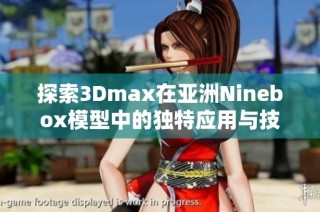 探索3Dmax在亚洲Ninebox模型中的独特应用与技巧