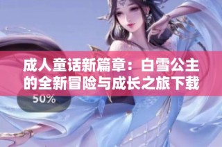 成人童话新篇章：白雪公主的全新冒险与成长之旅下载合集