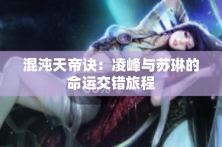 混沌天帝诀：凌峰与苏琳的命运交错旅程