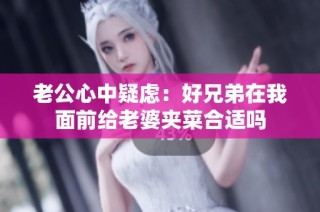 老公心中疑虑：好兄弟在我面前给老婆夹菜合适吗