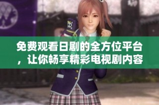 免费观看日剧的全方位平台，让你畅享精彩电视剧内容