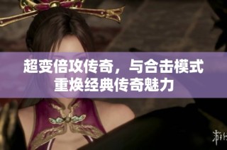 超变倍攻传奇，与合击模式重焕经典传奇魅力