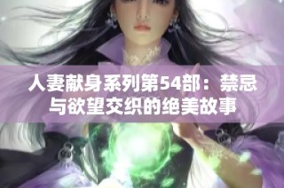 人妻献身系列第54部：禁忌与欲望交织的绝美故事