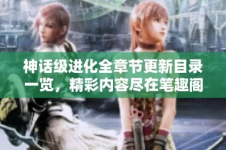 神话级进化全章节更新目录一览，精彩内容尽在笔趣阁
