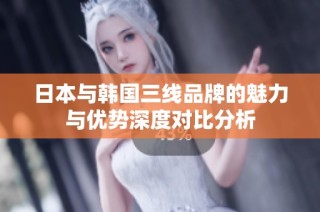 日本与韩国三线品牌的魅力与优势深度对比分析