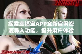 探索幸福宝APP全新官网资源导入功能，提升用户体验