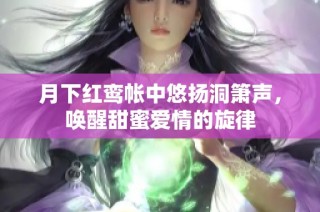 月下红鸾帐中悠扬洞箫声，唤醒甜蜜爱情的旋律