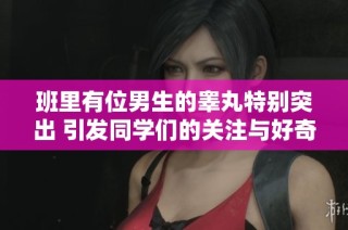 班里有位男生的睾丸特别突出 引发同学们的关注与好奇