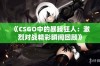 《CSGO中的暴躁狂人：激烈对战精彩瞬间回顾》